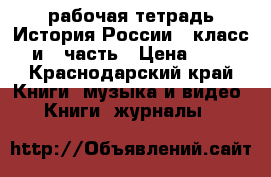 рабочая тетрадь История России 9 класс 1 и 2 часть › Цена ­ 100 - Краснодарский край Книги, музыка и видео » Книги, журналы   